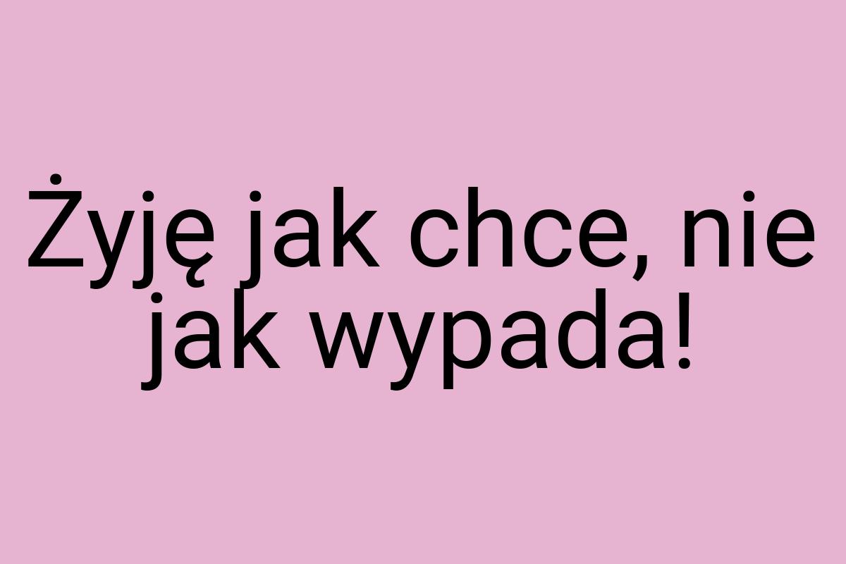 Żyję jak chce, nie jak wypada