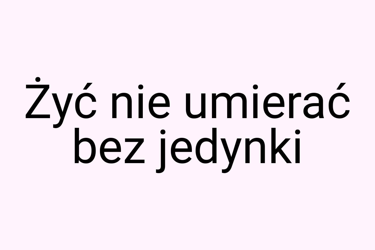 Żyć nie umierać bez jedynki