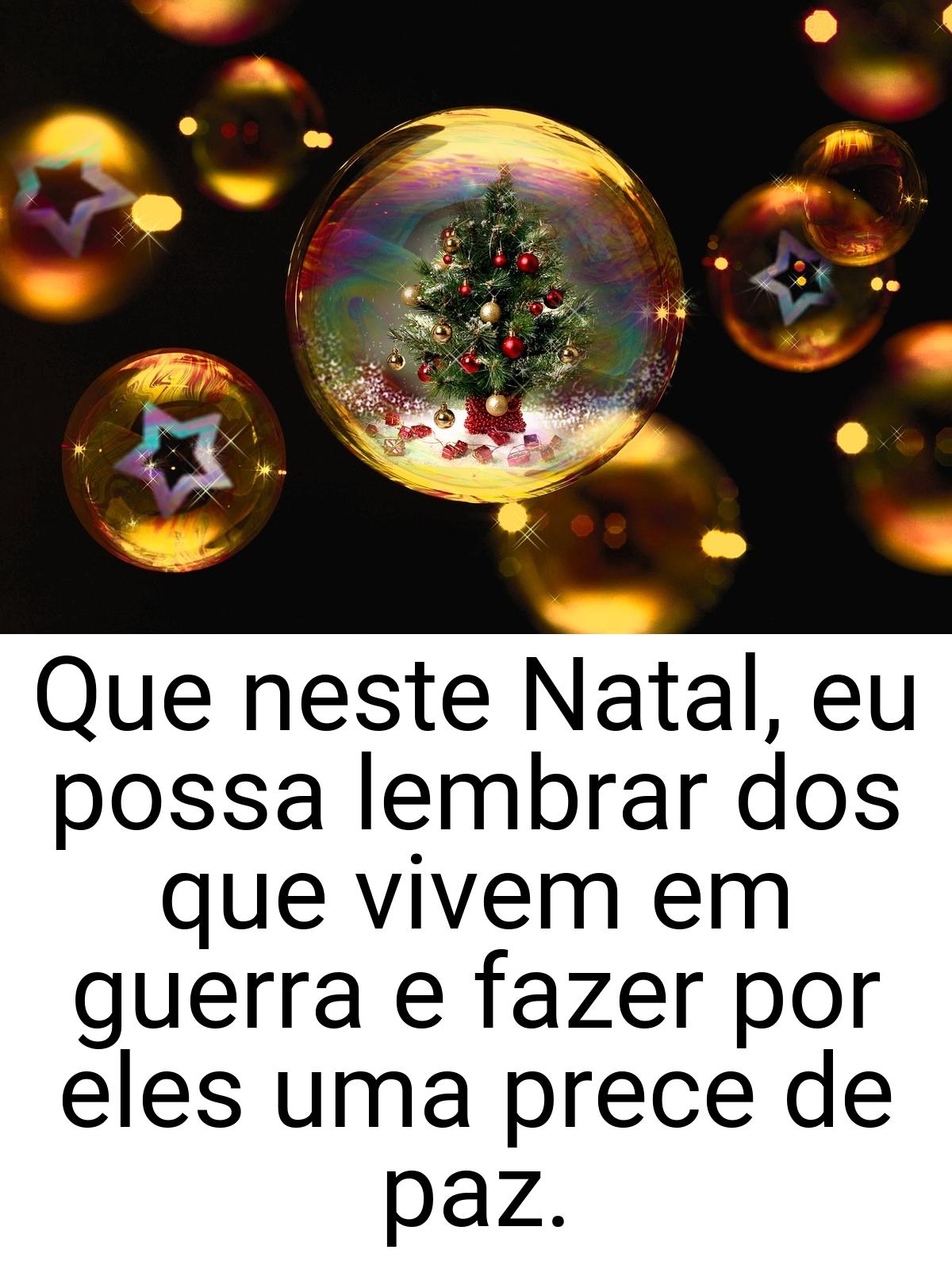 Que neste Natal, eu possa lembrar dos que vivem em guerra e