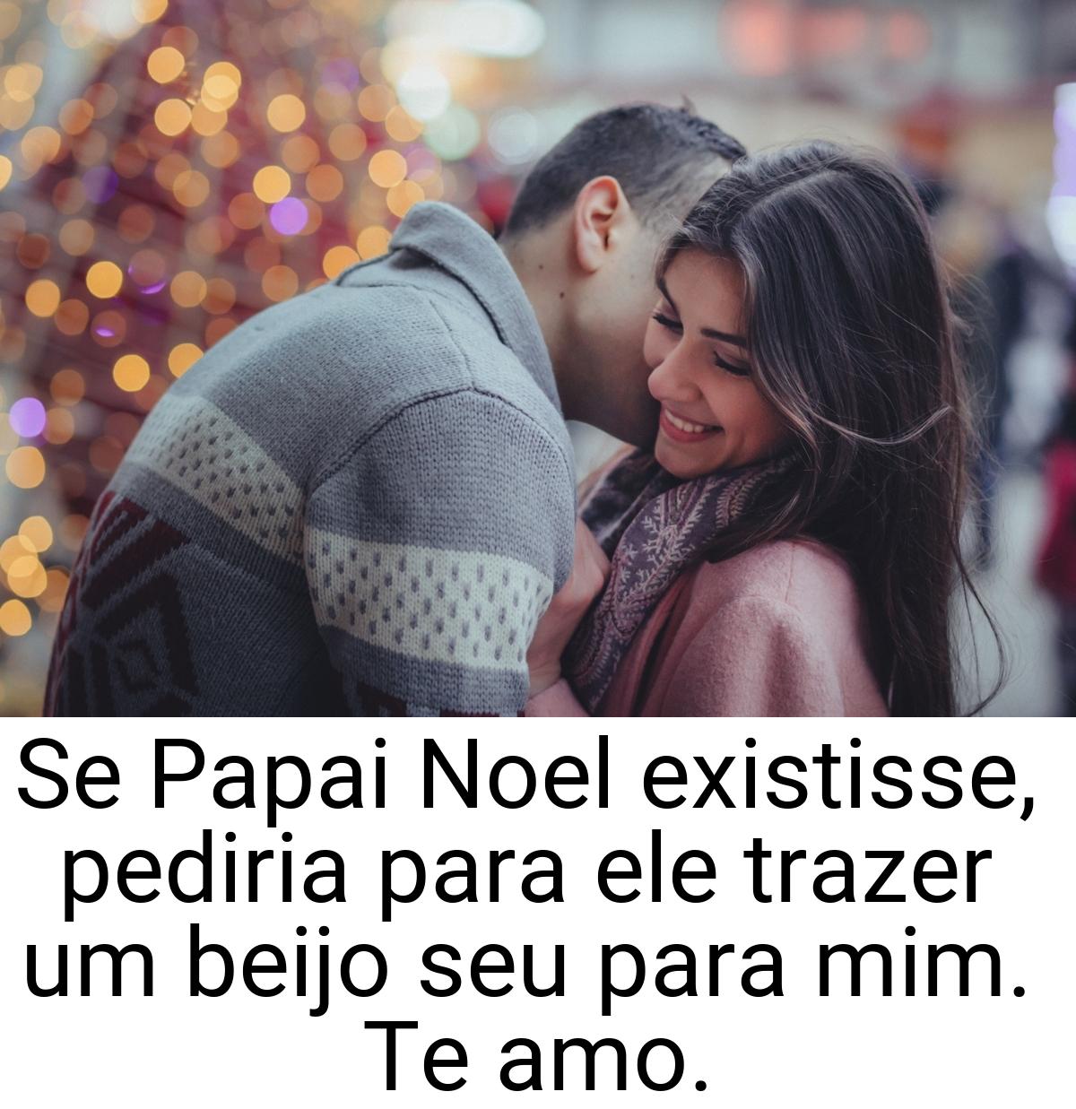 Se Papai Noel existisse, pediria para ele trazer um beijo