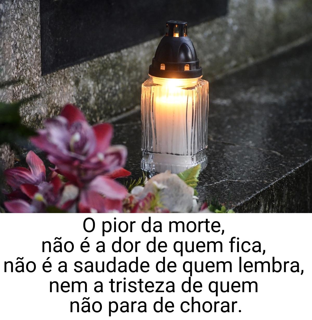 O pior da morte, não é a dor de quem fica, não é a saudade