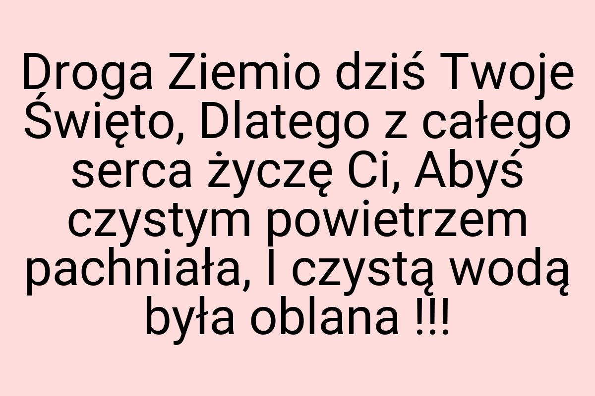 Droga Ziemio dziś Twoje Święto, Dlatego z całego serca