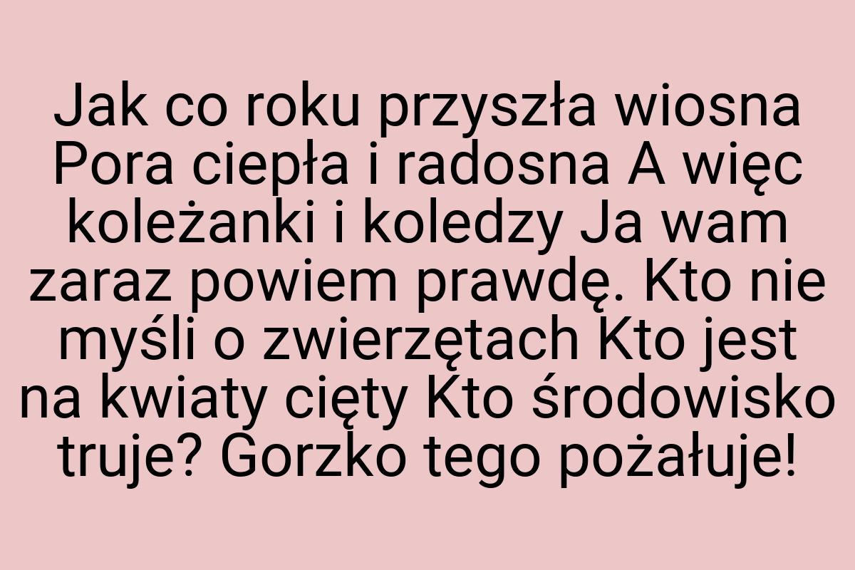 Jak co roku przyszła wiosna Pora ciepła i radosna A więc