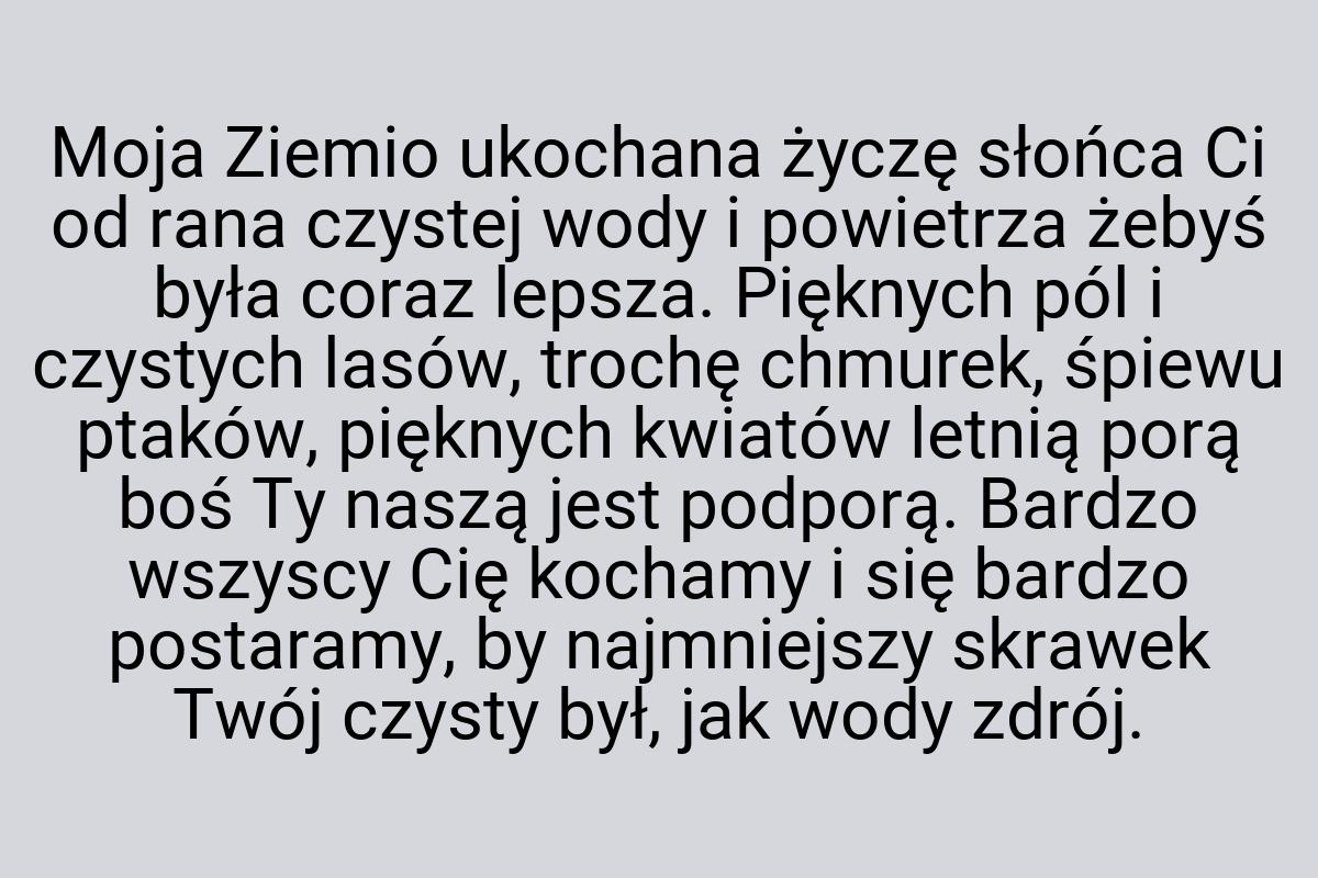 Moja Ziemio ukochana życzę słońca Ci od rana czystej wody i