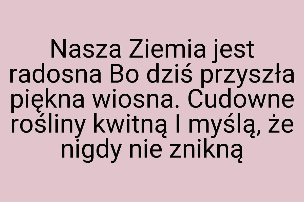 Nasza Ziemia jest radosna Bo dziś przyszła piękna wiosna
