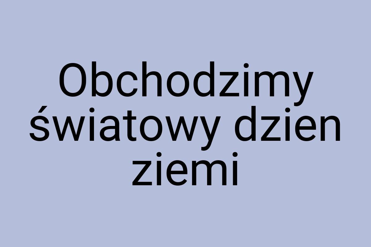 Obchodzimy światowy dzien ziemi