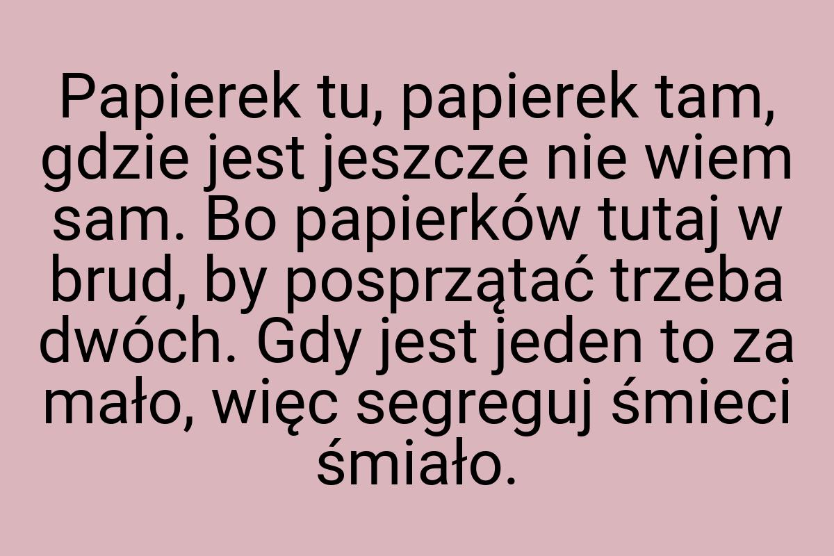 Papierek tu, papierek tam, gdzie jest jeszcze nie wiem sam