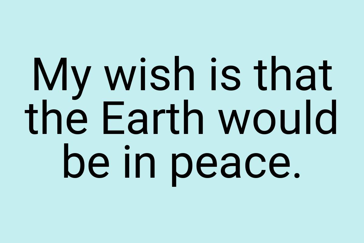 My wish is that the Earth would be in peace
