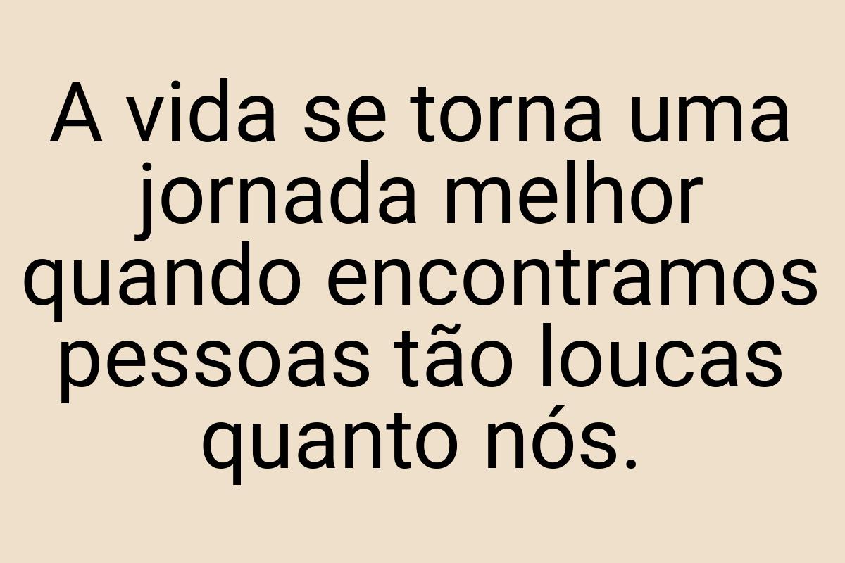 A vida se torna uma jornada melhor quando encontramos