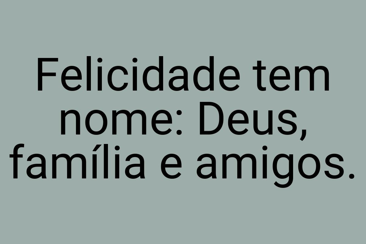 Felicidade tem nome: Deus, família e amigos