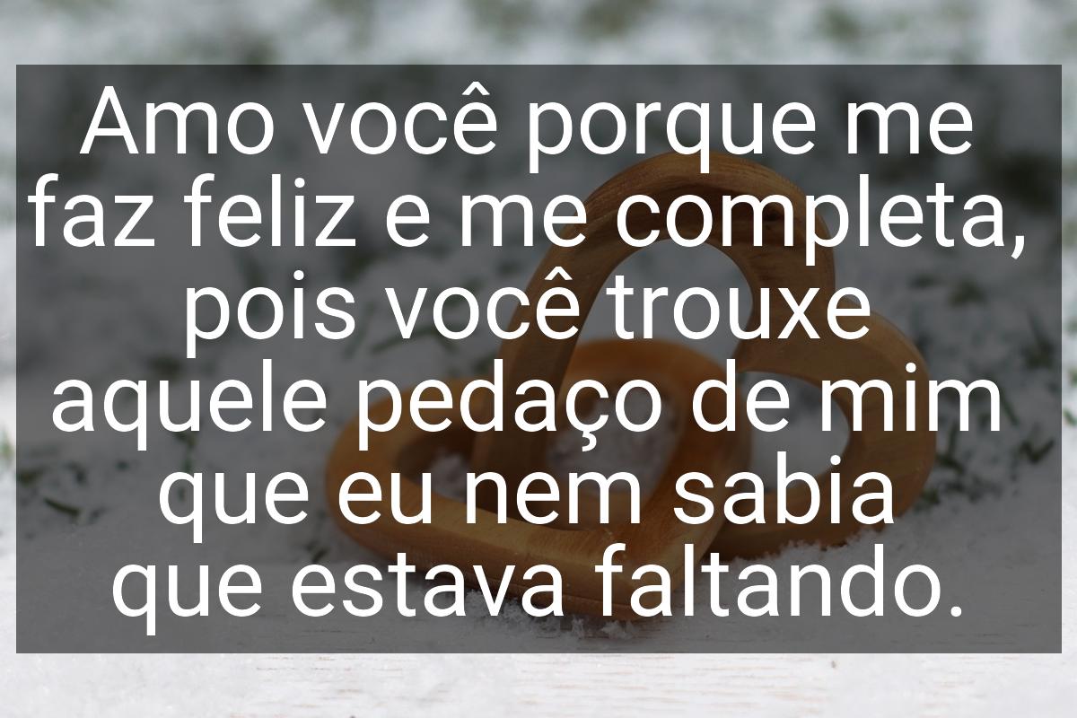 Amo você porque me faz feliz e me completa, pois você