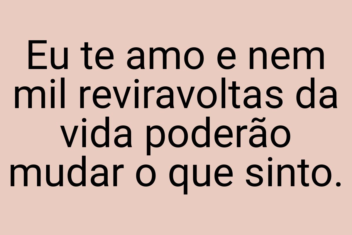 Eu te amo e nem mil reviravoltas da vida poderão mudar o