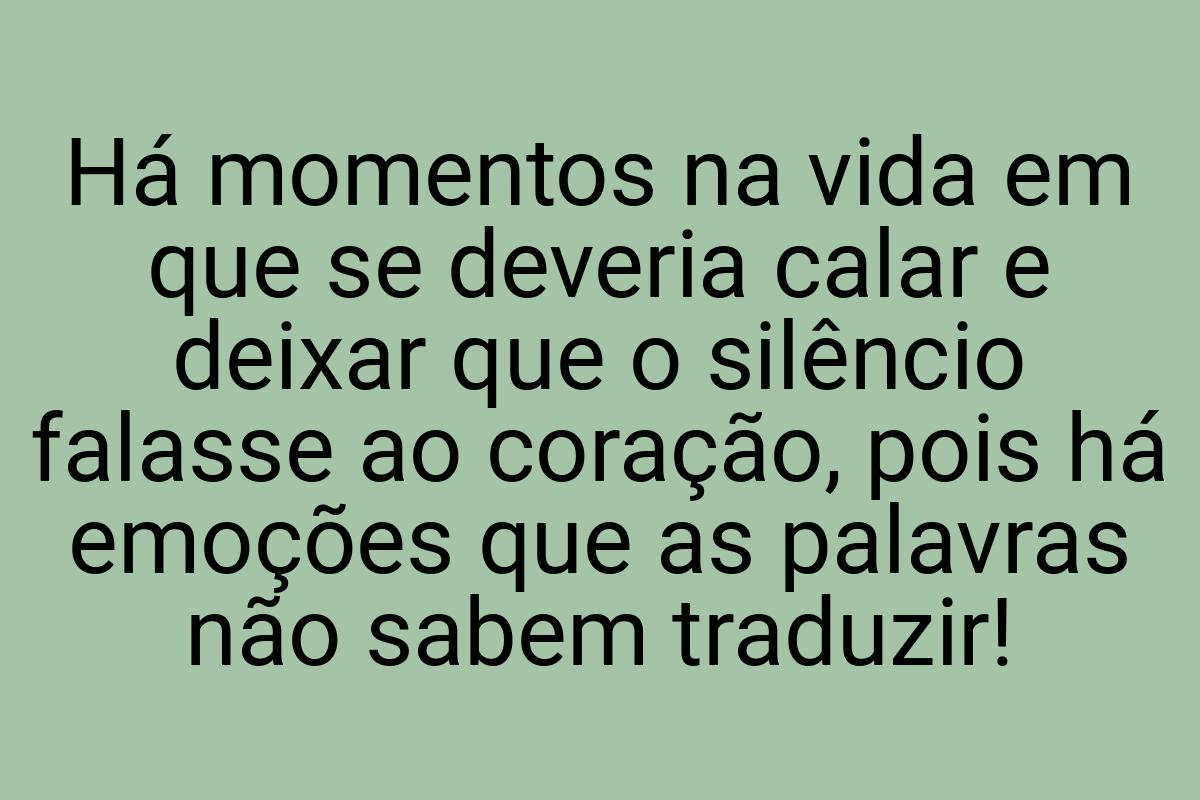 Há momentos na vida em que se deveria calar e deixar que o