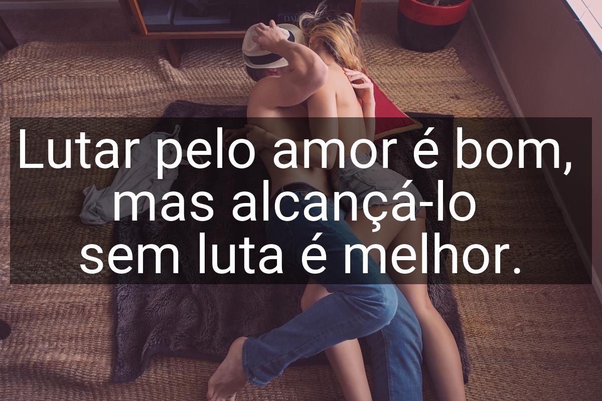 Lutar pelo amor é bom, mas alcançá-lo sem luta é melhor