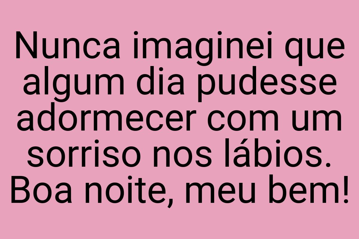 Nunca imaginei que algum dia pudesse adormecer com um