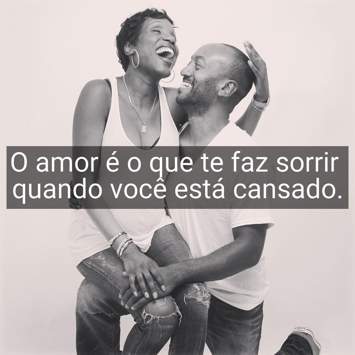 O amor é o que te faz sorrir quando você está cansado