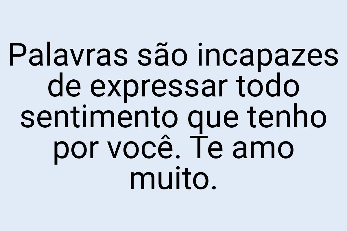 Palavras são incapazes de expressar todo sentimento que