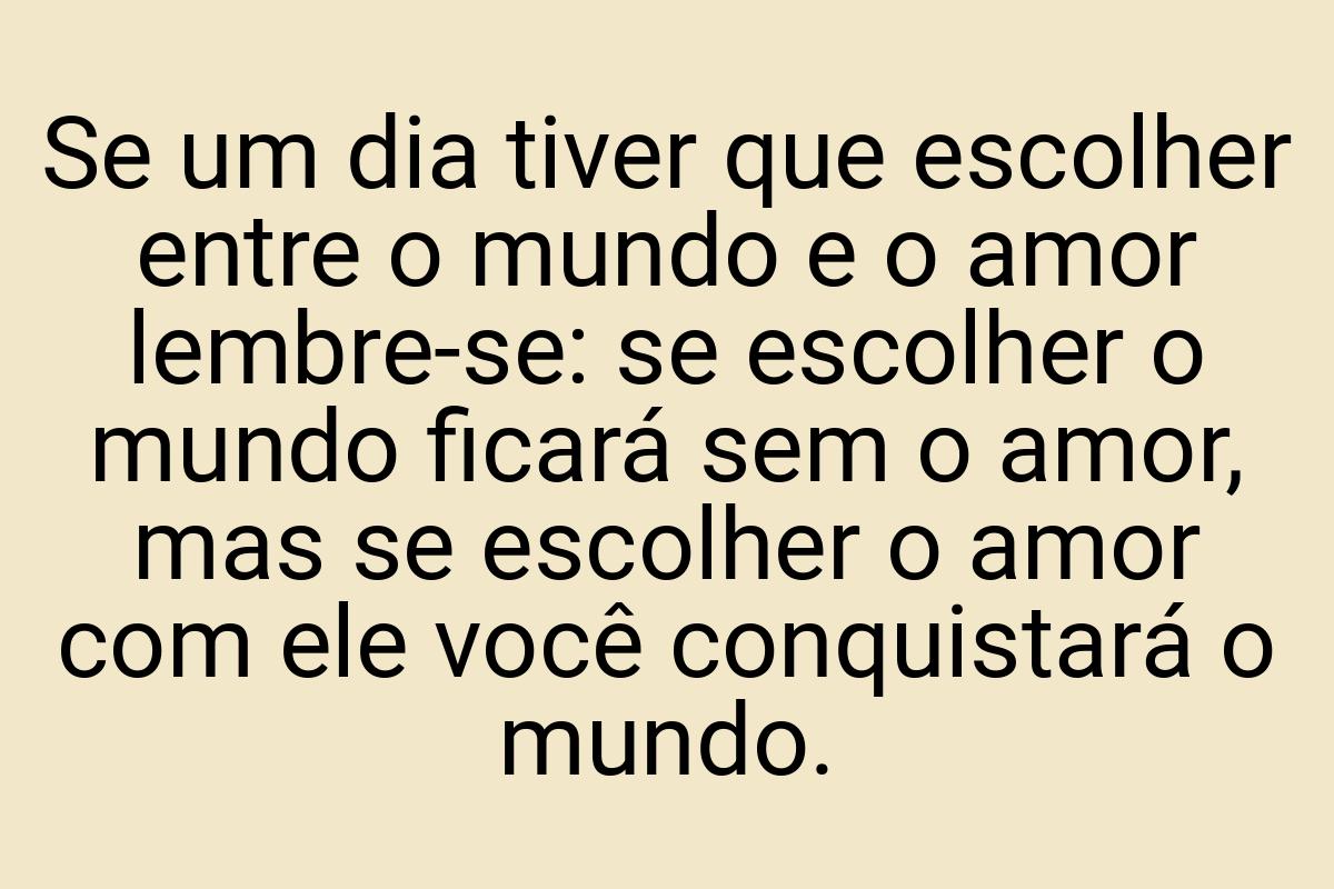 Se um dia tiver que escolher entre o mundo e o amor