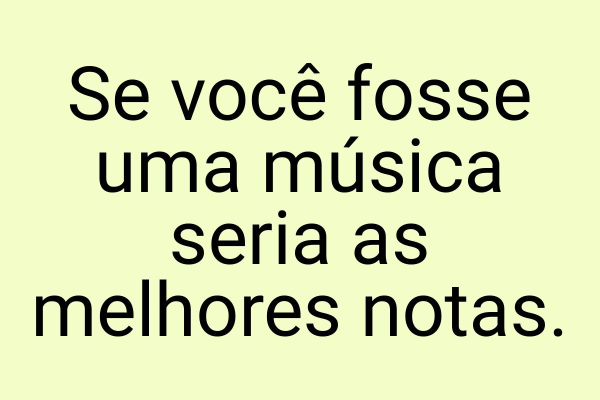 Se você fosse uma música seria as melhores notas