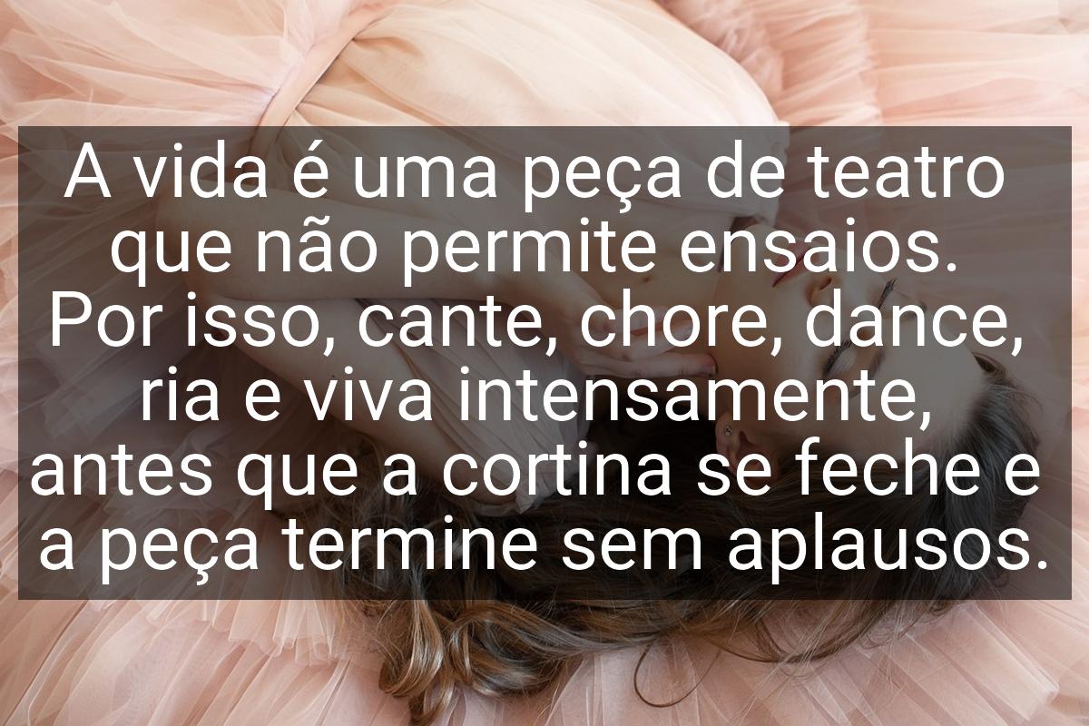 A vida é uma peça de teatro que não permite ensaios. Por