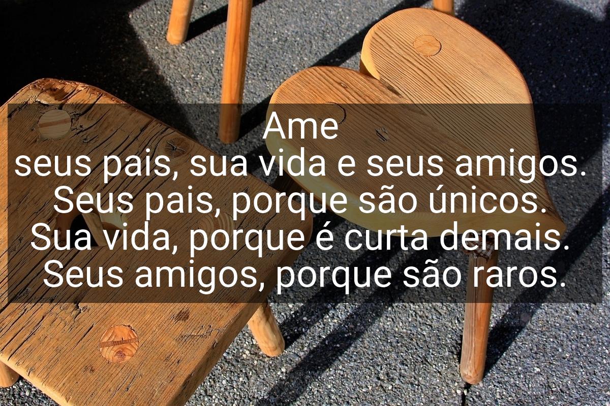 Ame seus pais, sua vida e seus amigos. Seus pais, porque