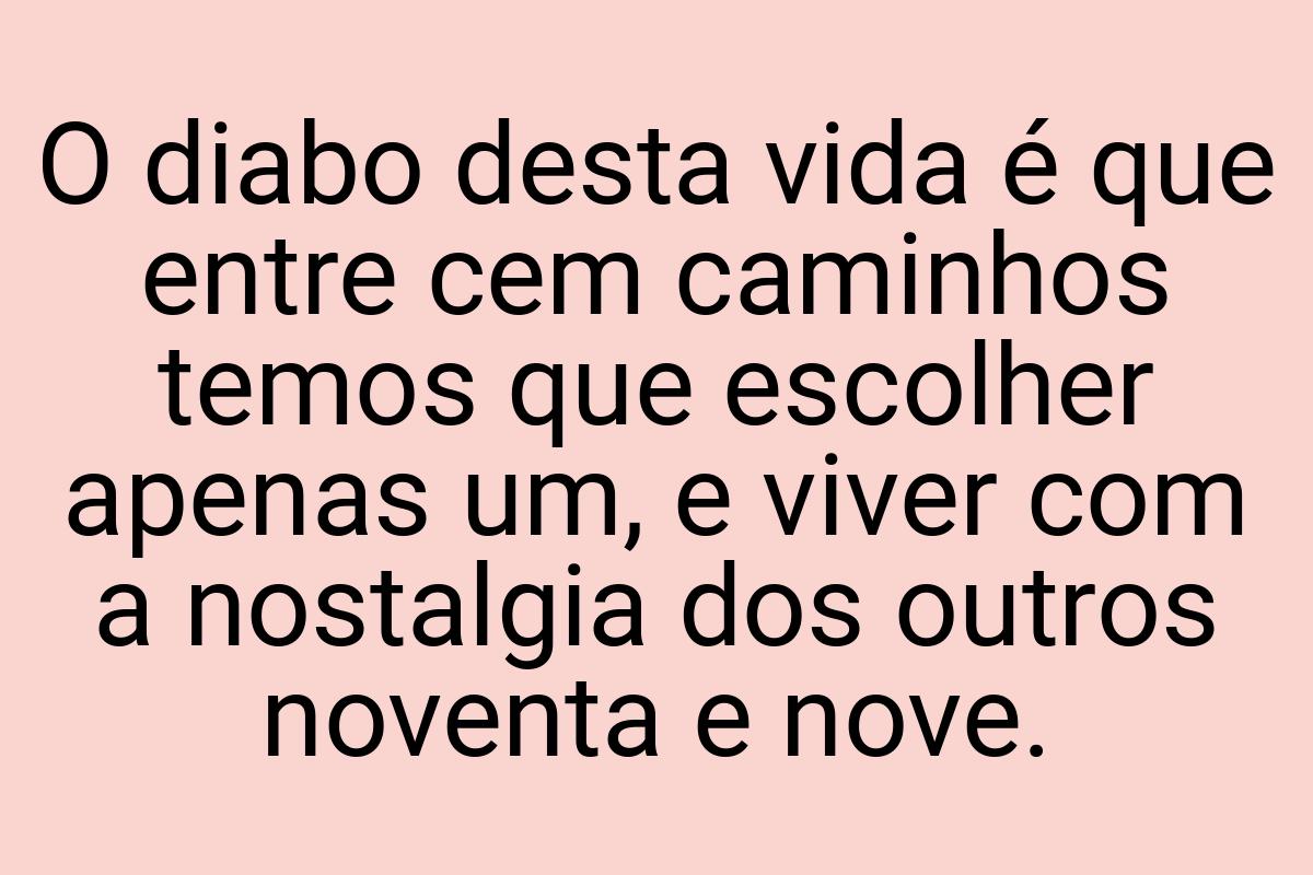 O diabo desta vida é que entre cem caminhos temos que