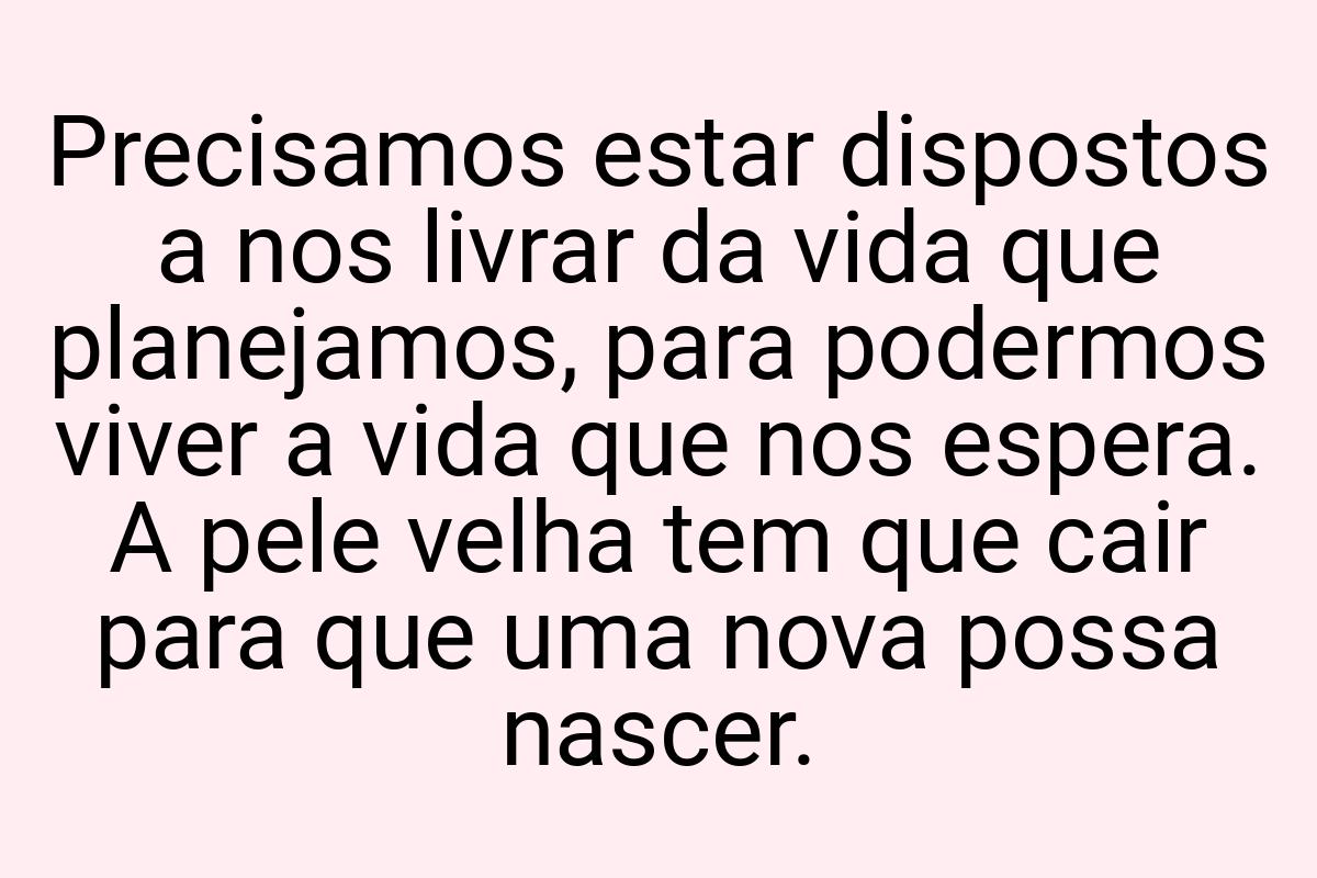 Precisamos estar dispostos a nos livrar da vida que