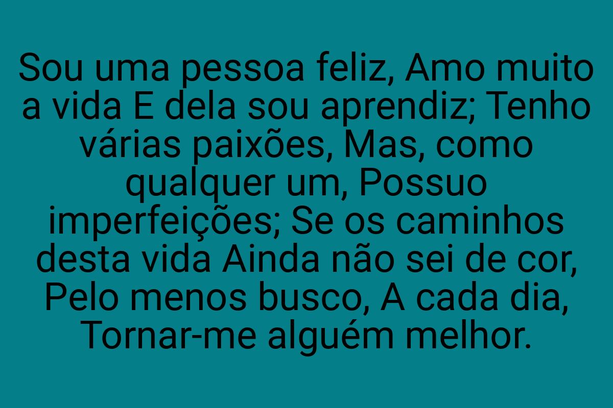 Sou uma pessoa feliz, Amo muito a vida E dela sou aprendiz