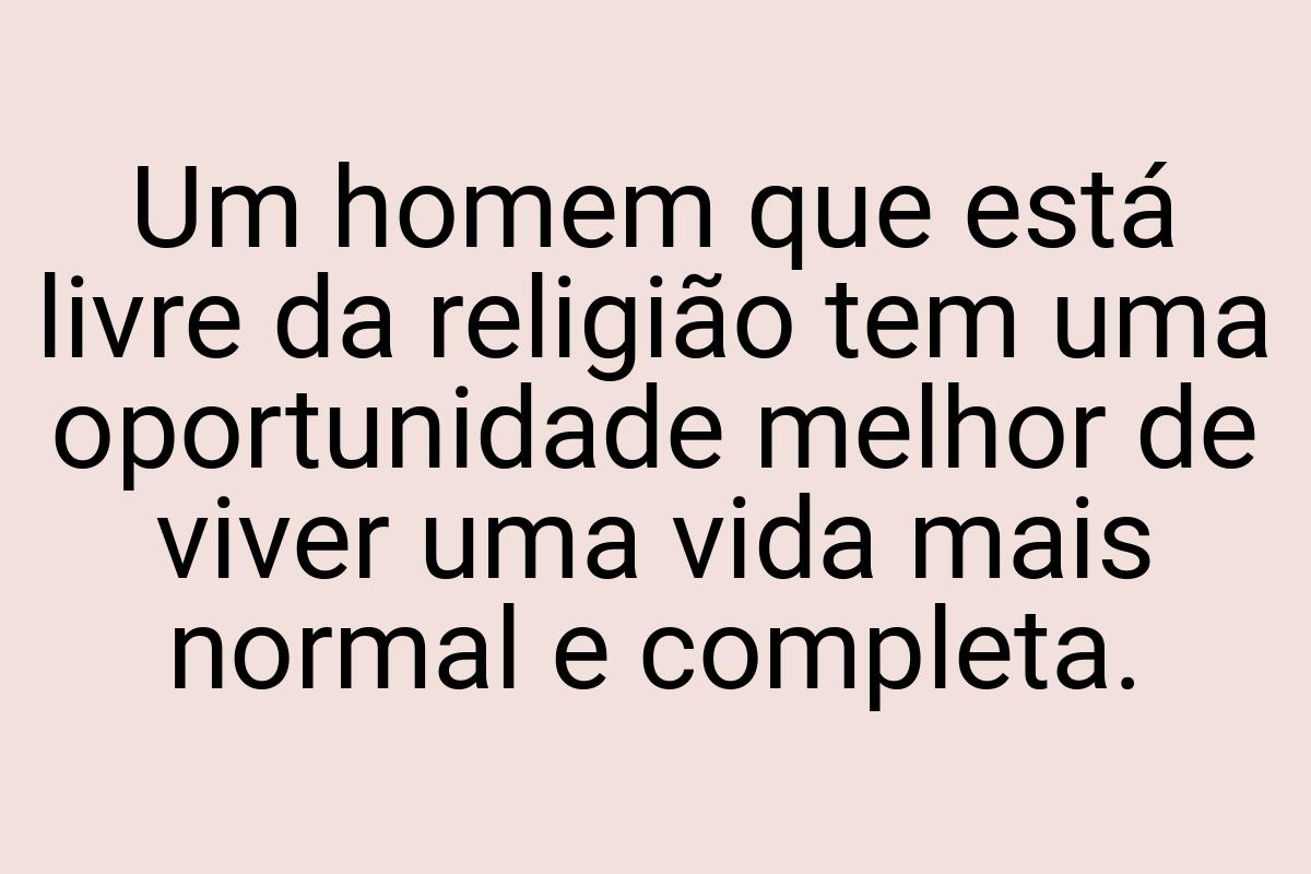 Um homem que está livre da religião tem uma oportunidade