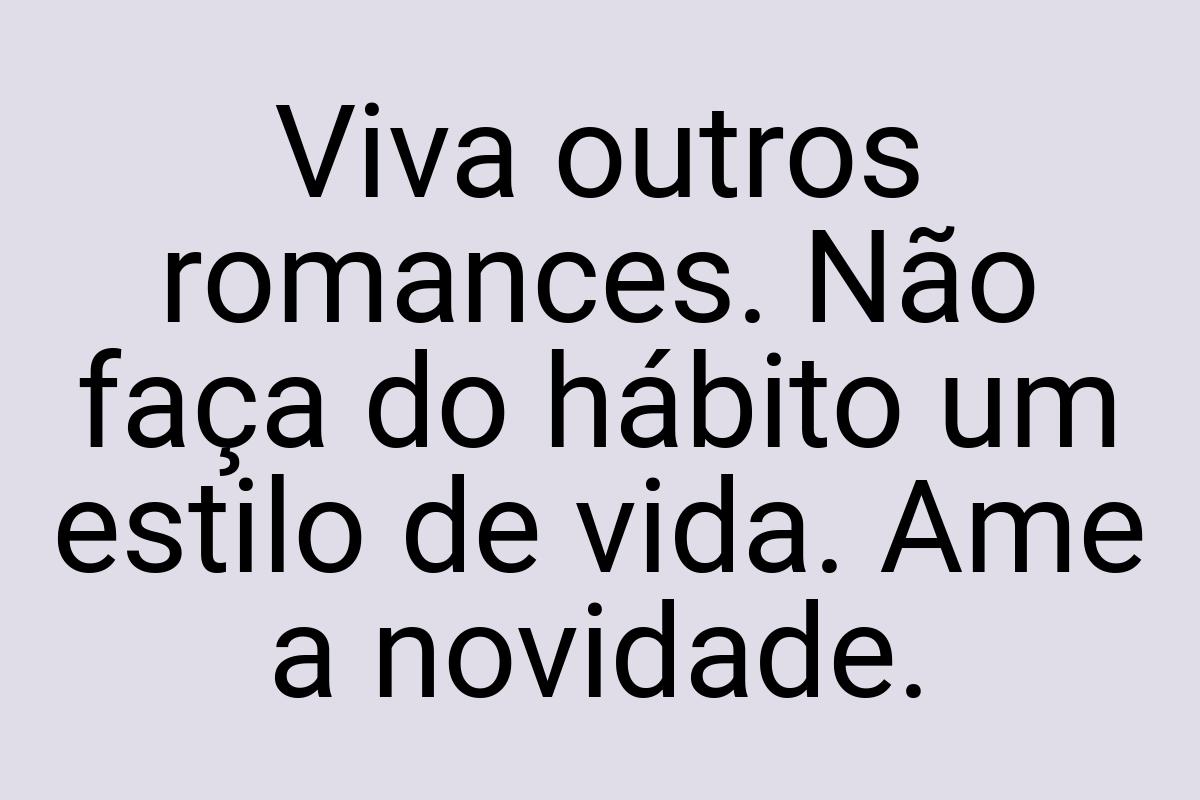 Viva outros romances. Não faça do hábito um estilo de vida