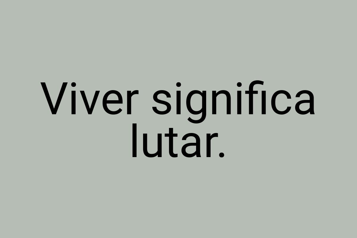 Viver significa lutar