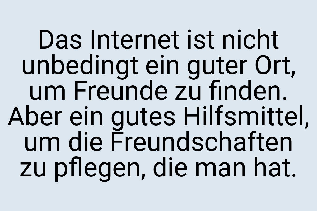 Das Internet ist nicht unbedingt ein guter Ort, um Freunde