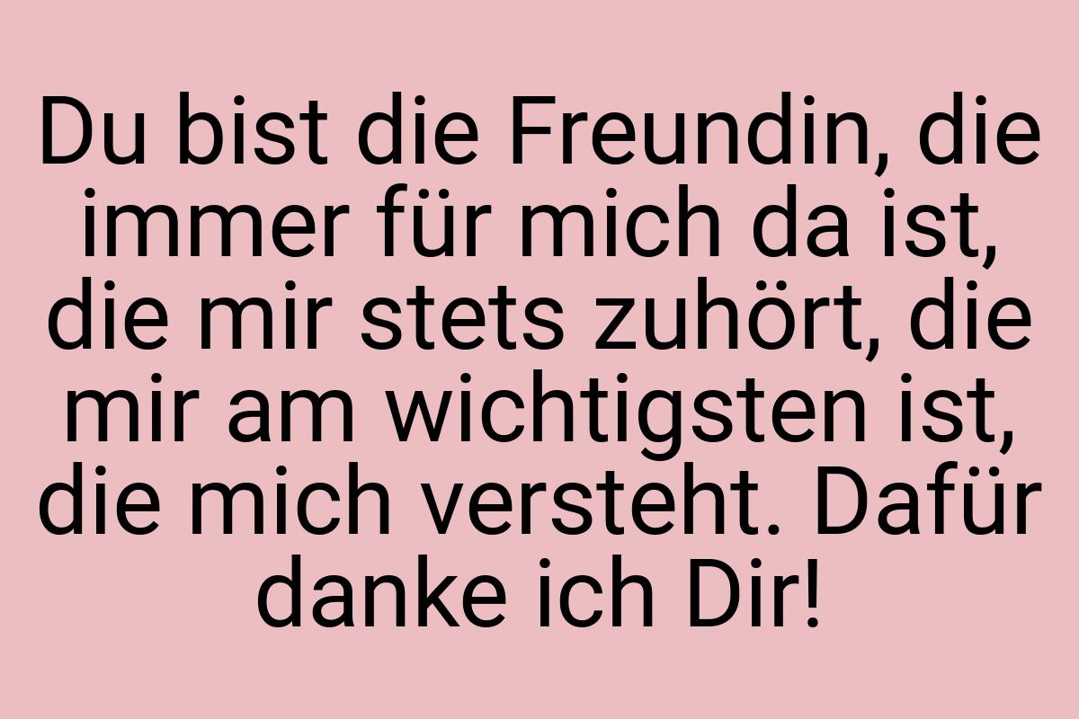 Du bist die Freundin, die immer für mich da ist, die mir