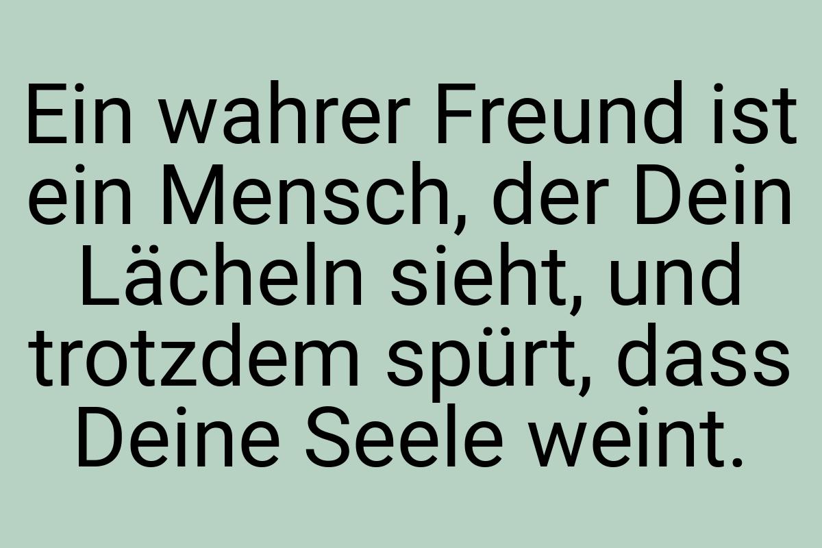 Ein wahrer Freund ist ein Mensch, der Dein Lächeln sieht