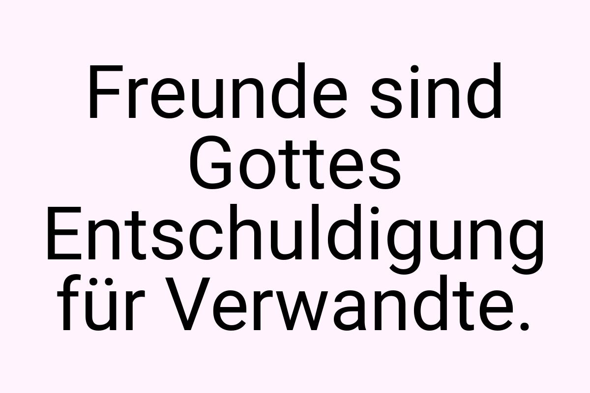 Freunde sind Gottes Entschuldigung für Verwandte