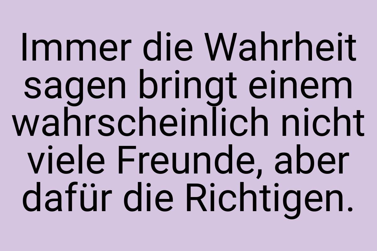 Immer die Wahrheit sagen bringt einem wahrscheinlich nicht