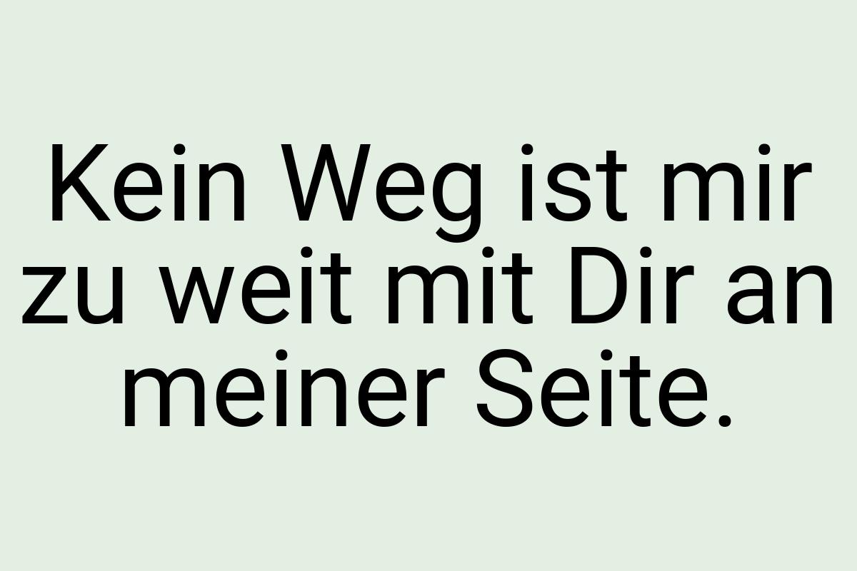 Kein Weg ist mir zu weit mit Dir an meiner Seite