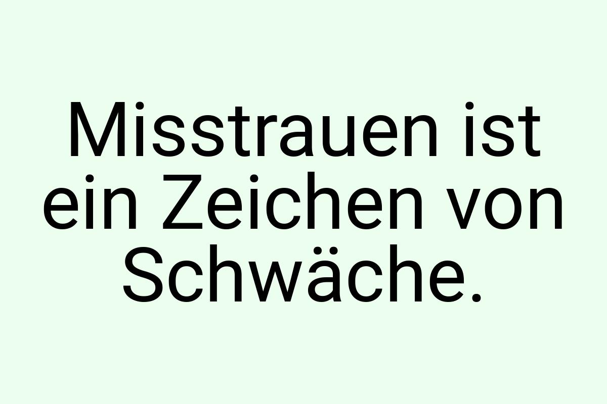 Misstrauen ist ein Zeichen von Schwäche