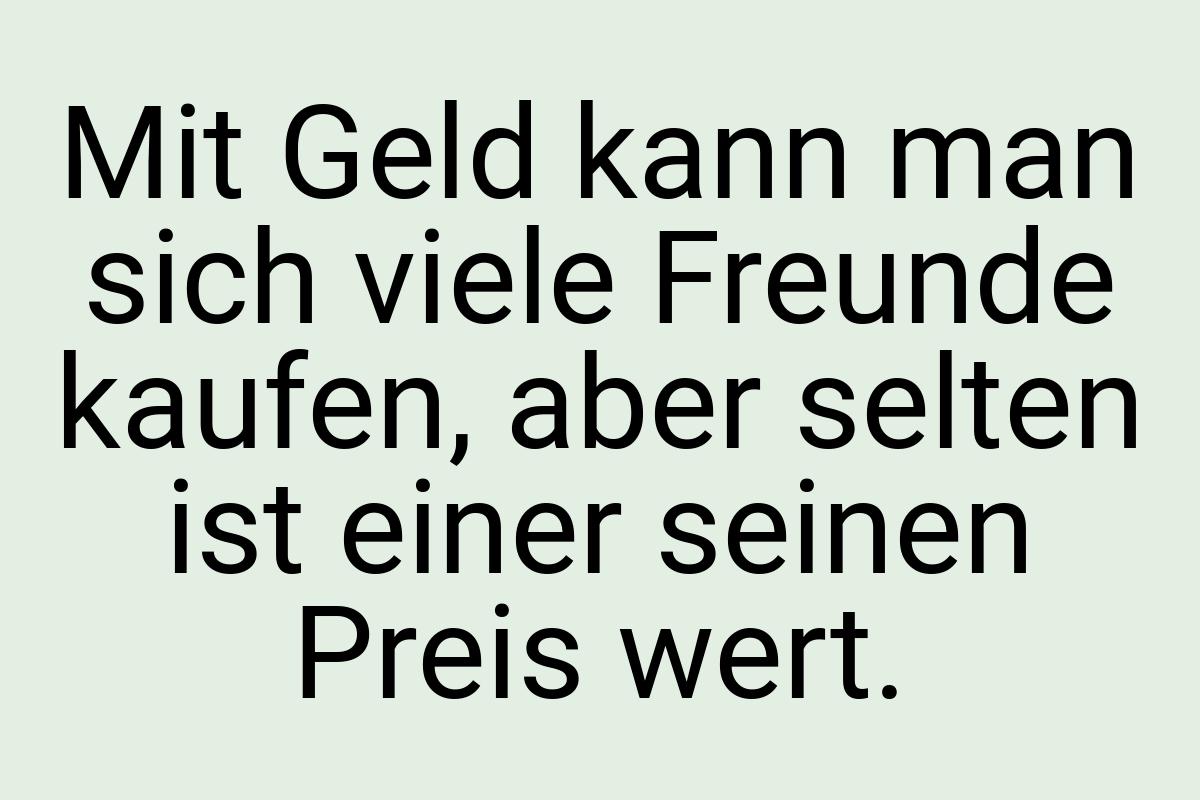 Mit Geld kann man sich viele Freunde kaufen, aber selten