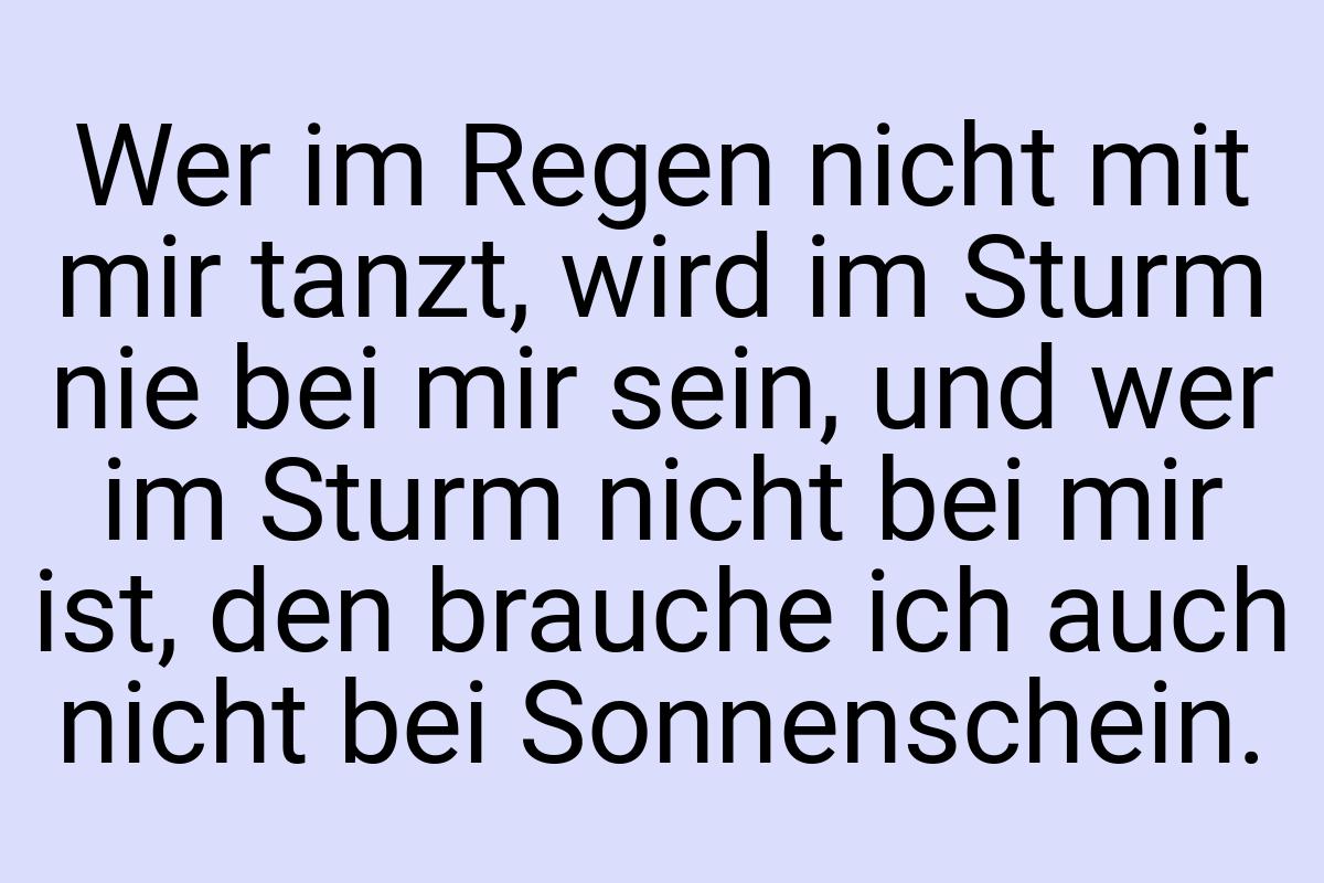 Wer im Regen nicht mit mir tanzt, wird im Sturm nie bei mir