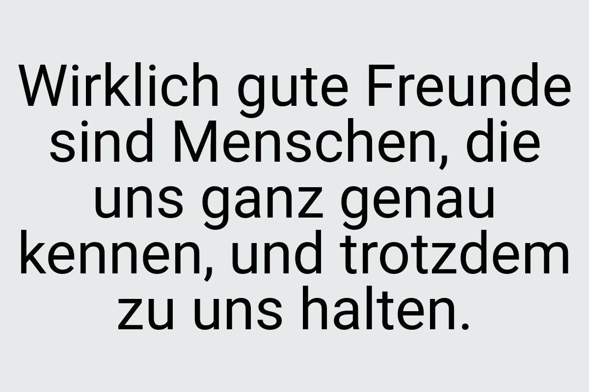 Wirklich gute Freunde sind Menschen, die uns ganz genau