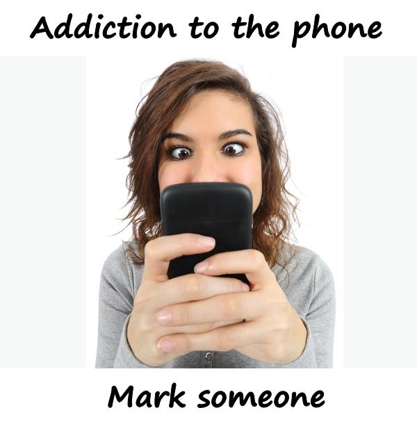 Addiction to the phone. Mark someone