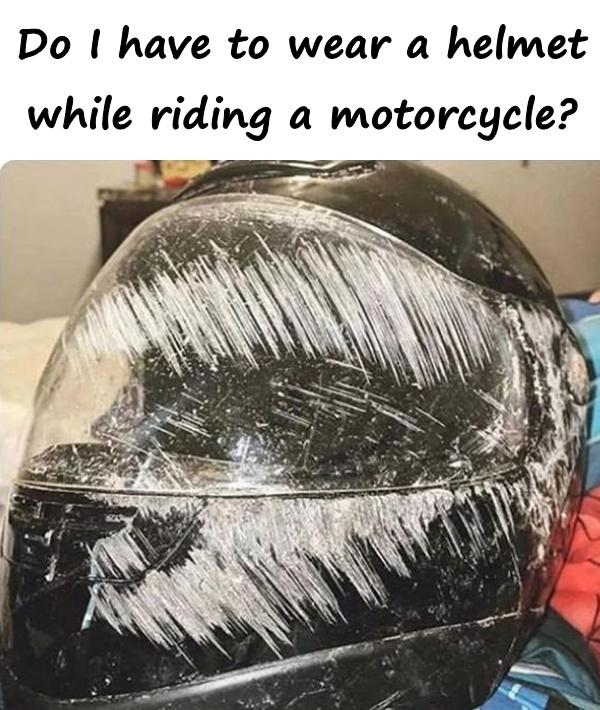 Do I have to wear a helmet while riding a motorcycle