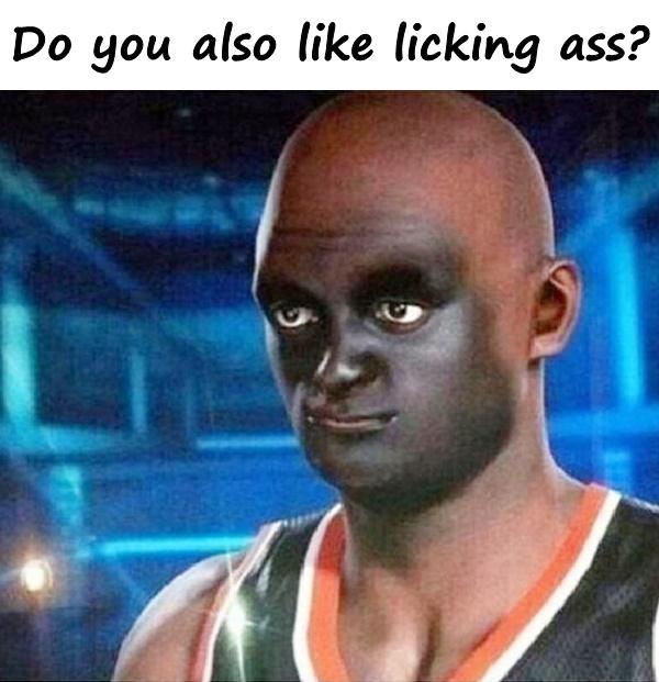 Do you also like licking ass