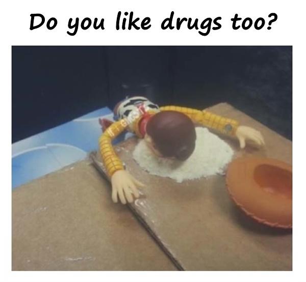 Do you like drugs too