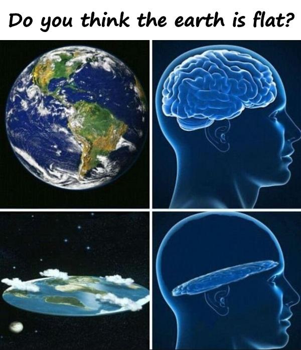 Do you think the earth is flat