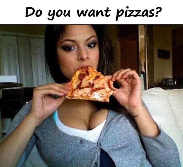 Do you want pizzas