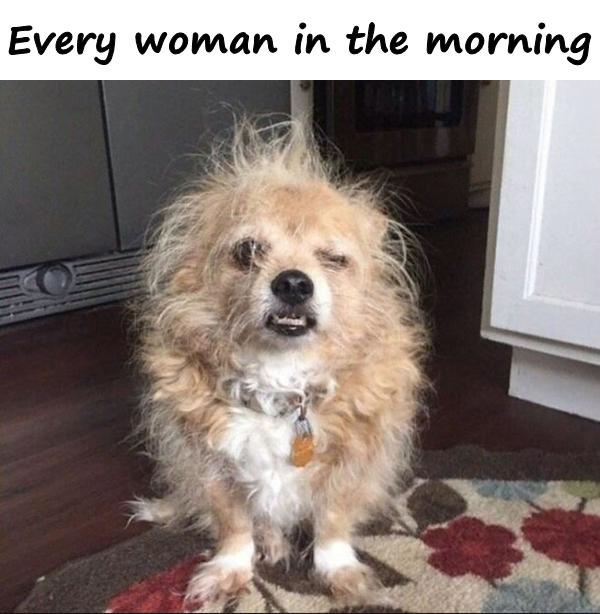 Every woman in the morning