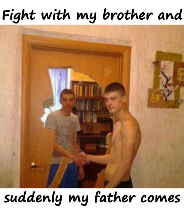 Fight with my brother and suddenly my father comes