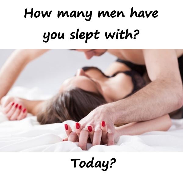 How many men have you slept with?\nToday